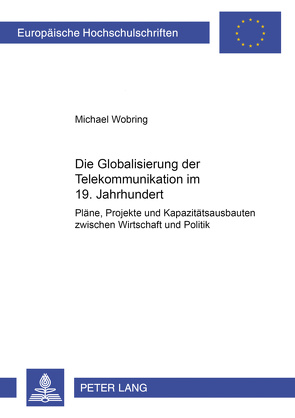 Die Globalisierung der Telekommunikation im 19. Jahrhundert von Wobring,  Michael