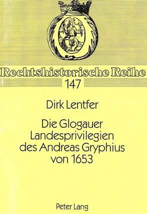 Die Glogauer Landesprivilegien des Andreas Gryphius von 1653 von Lentfer,  Dirk