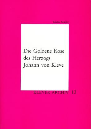 Die Goldene Rose des Herzogs Johann von Kleve von Scheler,  Dieter