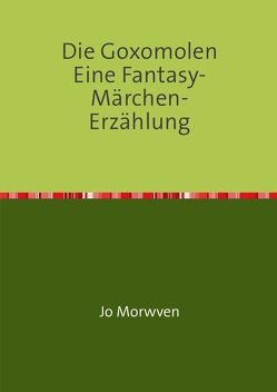 Die Goxomolen Eine Fantasy-Märchen-Erzählung von Morwven,  Jo