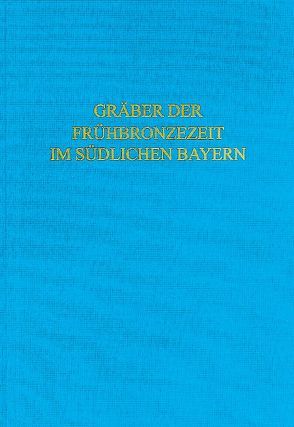 Die Gräber der Frühbronzezeit im südlichen Bayern von Massy,  Ken