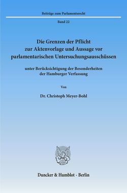 Die Grenzen der Pflicht zur Aktenvorlage und Aussage vor parlamentarischen Untersuchungsausschüssen von Meyer-Bohl,  Christoph