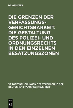 Die Grenzen der Verfassungsgerichtsbarkeit. Die Gestaltung des Polizei- und Ordnungsrechts in den einzelnen Besatzungszonen von Drath,  Martin, Gönnenwein,  Otto, Kaufmann,  Erich, Wolff,  Hans J.