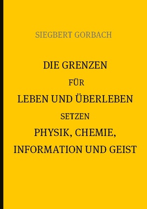 Die Grenzen für Leben und Überleben setzen Physik, Chemie, Informtion und Geist von Gorbach,  Siegbert