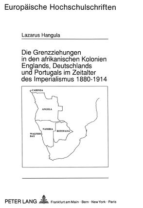 Die Grenzziehungen in den afrikanischen Kolonien Englands, Deutschlands und Portugals im Zeitalter des Imperialismus 1880-1914 von Hangula,  Lazarus