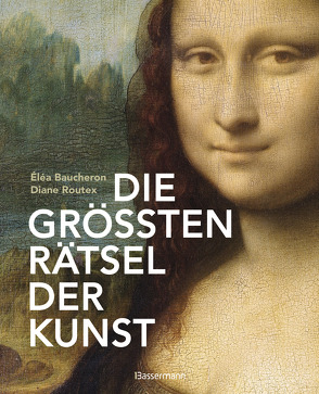 Die größten Rätsel der Kunst. Die geheimen Botschaften hinter den bedeutendsten Werken der Kunstgeschichte von Baucheron ,  Éléa, Routex,  Diane