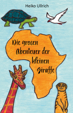 Die großen Abenteuer der kleinen Giraffe von Ullrich,  Heiko
