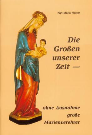 Die Grossen unserer Zeit – ohne Ausnahme grosse Marienverehrer von Harrer,  Karl M