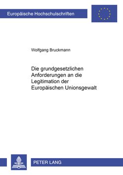 Die grundgesetzlichen Anforderungen an die Legitimation der Europäischen Unionsgewalt von Bruckmann,  Wolfgang