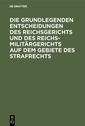 Die grundlegenden Entscheidungen des Reichsgerichts und des Reichsmilitärgerichts auf dem Gebiete des Strafrechts von Apt,  Max, Beling,  Ernst Ludwig