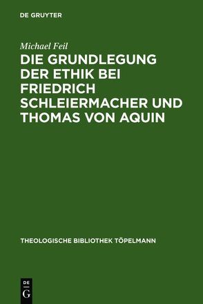 Die Grundlegung der Ethik bei Friedrich Schleiermacher und Thomas von Aquin von Feil,  Michael