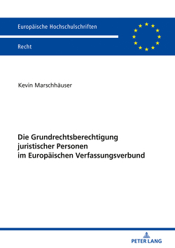 Die Grundrechtsberechtigung juristischer Personen im Europäischen Verfassungsverbund von Marschhäuser,  Kevin