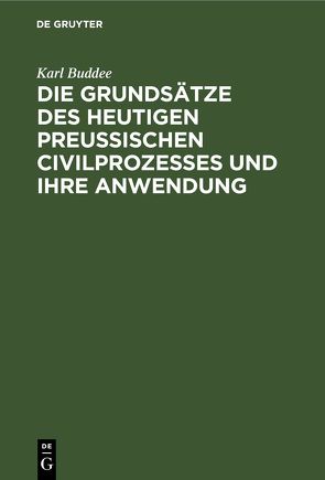 Die Grundsätze des heutigen preußischen Civilprozesses und ihre Anwendung von Buddee,  Karl