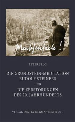 Die Grundstein-Meditation Rudolf Steiners und die Zerstörungen des 20. Jahrhunderts von Selg,  Peter