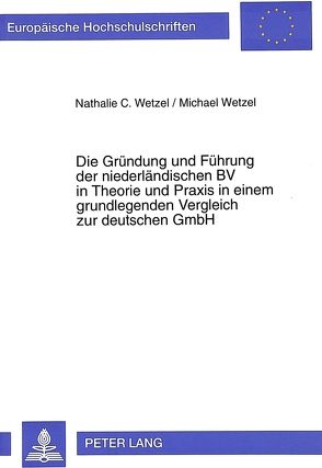 Die Gründung und Führung der niederländischen BV in Theorie und Praxis in einem grundlegenden Vergleich zur deutschen GmbH von Wetzel,  Michael, Wetzel,  Nathalie C.