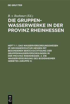 Die Gruppenwasserwerke in der Provinz Rheinhessen / 1. Das Wasserversorgungswesen im Großherzogtum Hessen mit besonderer Berücksichtigung der Gruppenwasserversorgungen in der Provinz Rheinhessen. 2. Die Wasserversorgung des Bodenheimer Gebietes (Gruppe II) von Boehmer,  B. v.