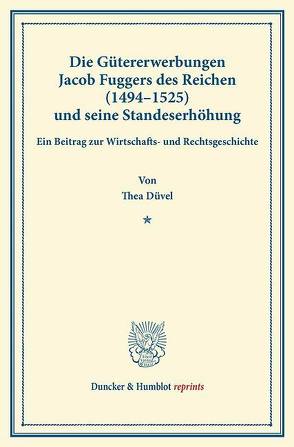 Die Gütererwerbungen Jacob Fuggers des Reichen (1494–1525) und seine Standeserhöhung. von Düvel,  Thea