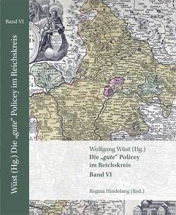 Die „gute“ Policey im Reichskreis – Band VI Zur frühmodernen Normensetzung in den Kernregionen des Alten Reiches. Ein Quellenwerk von Hindelang,  Regina, Wüst,  Wolfgang