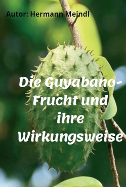 Die Guyabano-Frucht und ihre Wirkungsweise von Meindl,  Hermann