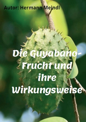 Die Guyabano-Frucht und ihre Wirkungsweise von Meindl,  Hermann