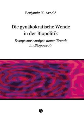 Die gynäkokratische Wende in der Biopolitik von Arnold,  Benjamin Kacas