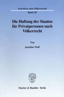 Die Haftung der Staaten für Privatpersonen nach Völkerrecht. von Wolf,  Joachim