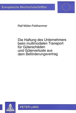 Die Haftung des Unternehmers beim multimodalen Transport für Güterschäden und Güterverluste aus dem Beförderungsvertrag von Müller-Feldhammer,  Ralf
