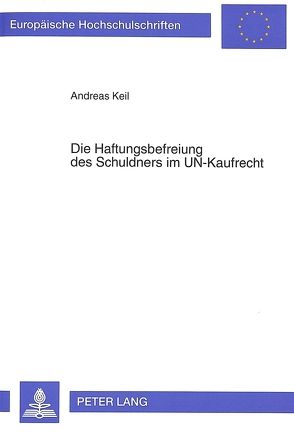 Die Haftungsbefreiung des Schuldners im UN-Kaufrecht von Keil,  Andreas