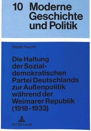 Die Haltung der Sozialdemokratischen Partei Deutschlands zur Außenpolitik während der Weimarer Republik (1918-1933) von Feucht,  Stefan