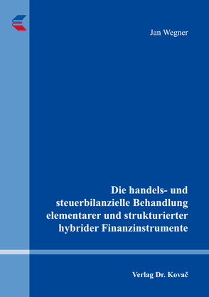 Die handels- und steuerbilanzielle Behandlung elementarer und strukturierter hybrider Finanzinstrumente von Wegner,  Jan