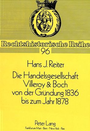 Die Handelsgesellschaft Villeroy & Boch von der Gründung 1836 bis zum Jahre 1878 von Reiter,  Hans J.