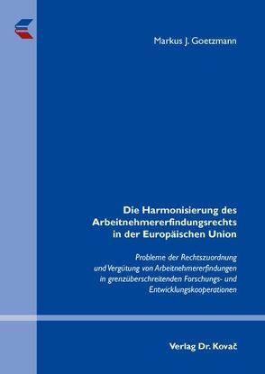 Die Harmonisierung des Arbeitnehmererfindungsrechts in der Europäischen Union von Goetzmann,  Markus J.