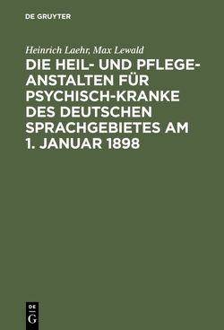 Die Heil- und Pflege-Anstalten für Psychisch-Kranke des deutschen Sprachgebietes am 1. Januar 1898 von Laehr,  Heinrich, Lewald,  Max