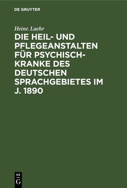 Die Heil- und Pflegeanstalten für Psychisch-Kranke des deutschen Sprachgebietes im J. 1890 von Laehr,  Heinr.