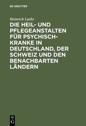 Die Heil- und Pflegeanstalten für Psychisch-Kranke in Deutschland, der Schweiz und den benachbarten deutschen Ländern von Laehr,  Heinrich