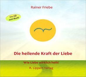 Die heilende Kraft der Liebe von Friebe,  Rainer