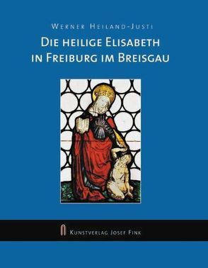Die Heilige Elisabeth in Freiburg im Breisgau von Heiland-Justi,  Werner