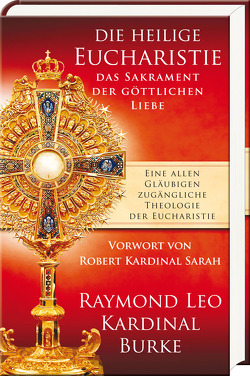 Die heilige Eucharistie – das Sakrament der göttlichen Liebe von Burke,  Raymond Leo, Held,  Susanne, Sarah,  Robert
