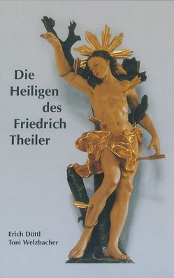 Die Heiligen des Friedrich Theiler von Brückner,  Reinhard, Döttl,  Erich, Welzbacher,  Toni