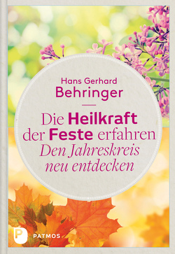 Die Heilkraft der Feste erfahren – Den Jahreskreis neu entdecken von Behringer,  Hans-Gerhard
