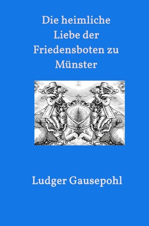 Die heimliche Liebe der Friedensboten zu Münster von Gausepohl,  Ludger