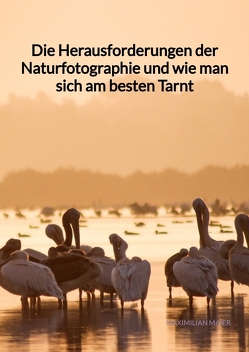 Die Herausforderungen der Naturfotographie und wie man sich am besten Tarnt von Maier,  Maximilian