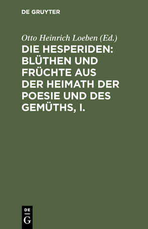 Die Hesperiden: Blüthen und Früchte aus der Heimath der Poesie und des Gemüths, I. von Loeben,  Otto Heinrich