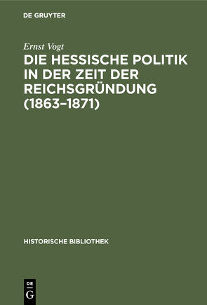Die hessische Politik in der Zeit der Reichsgründung (1863–1871) von Vogt,  Ernst