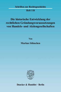 Die historische Entwicklung der rechtlichen Gründungsvoraussetzungen von Handels- und Aktiengesellschaften. von Söhnchen,  Markus