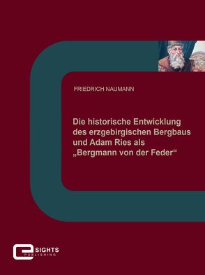 Die historische Entwicklung des erzgebirgischen Bergbaus und Adam Ries als „Bergmann von der Feder“ von Naumann,  Friedrich