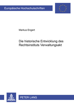 Die historische Entwicklung des Rechtsinstituts Verwaltungsakt von Engert,  Markus