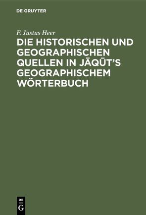 Die historischen und geographischen Quellen in Jāqūt’s Geographischem Wörterbuch von Heer,  F. Justus