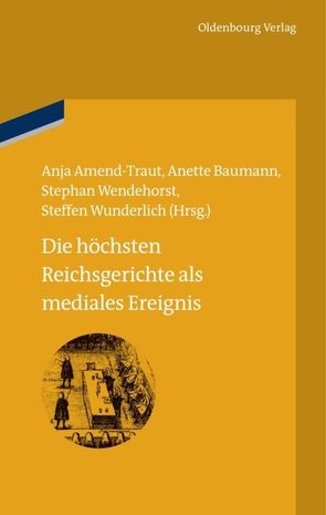 Die höchsten Reichsgerichte als mediales Ereignis von Amend-Traut,  Anja, Baumann,  Anette, Wendehorst,  Stephan, Wunderlich,  Steffen