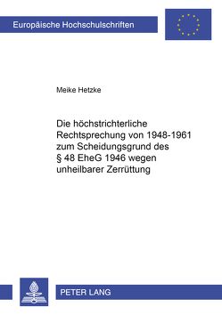 Die höchstrichterliche Rechtsprechung von 1948-1961 zum Scheidungsgrund des § 48 EheG 1946 wegen unheilbarer Zerrüttung von Hetzke,  Meike